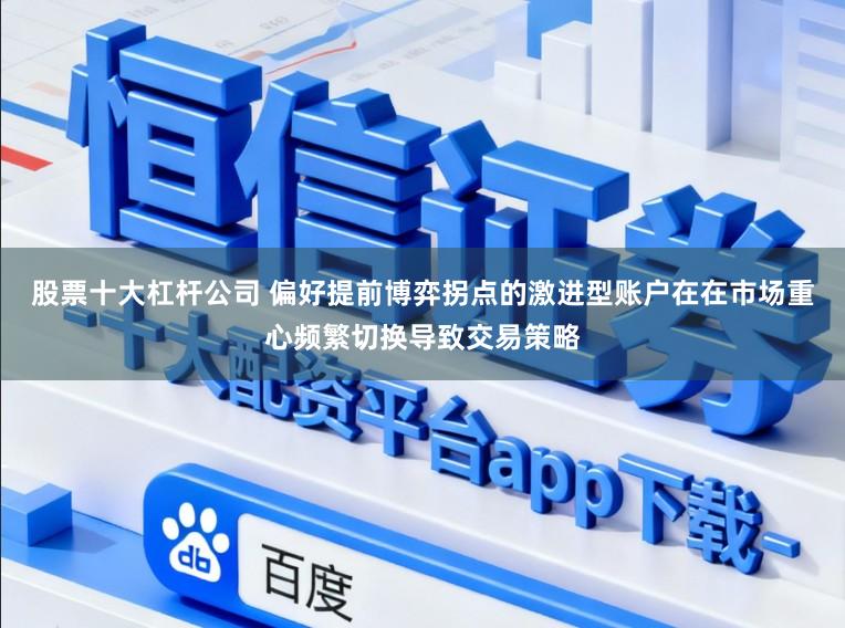 股票十大杠杆公司 偏好提前博弈拐点的激进型账户在在市场重心频繁切换导致交易策略
