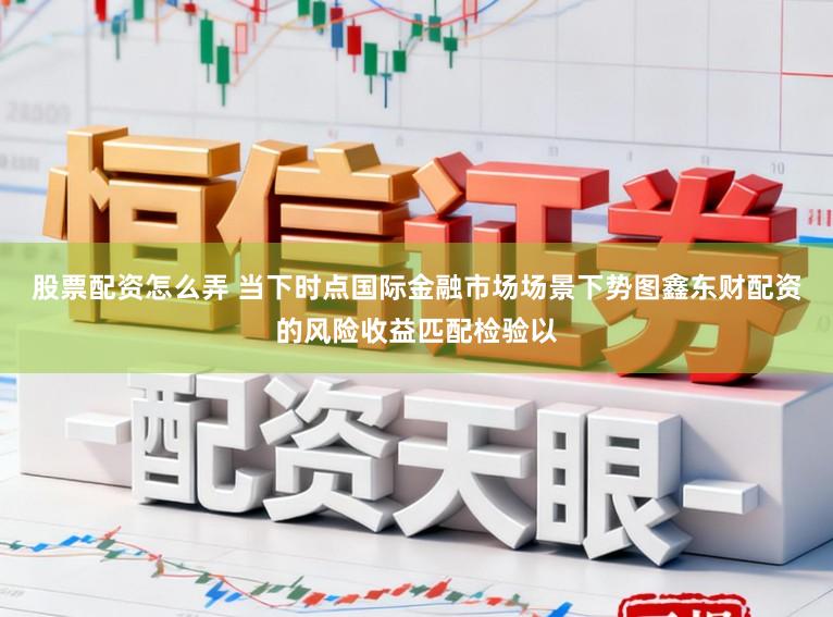 股票配资怎么弄 当下时点国际金融市场场景下势图鑫东财配资的风险收益匹配检验以