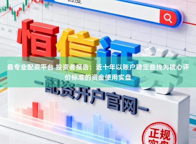 最专业配资平台 投资者报告：近十年以账户稳定曲线为核心评价标准的资金使用实盘