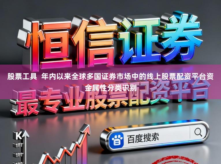 股票工具  年内以来全球多国证券市场中的线上股票配资平台资金属性分类识别