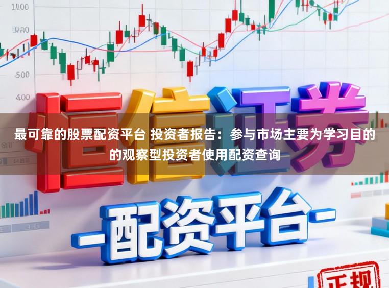 最可靠的股票配资平台 投资者报告：参与市场主要为学习目的的观察型投资者使用配资查询