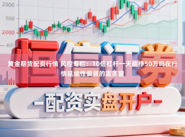 黄金期货配资行情 风控专栏：10倍杠杆一天能挣50万吗在行情延续性偏弱的震荡窗