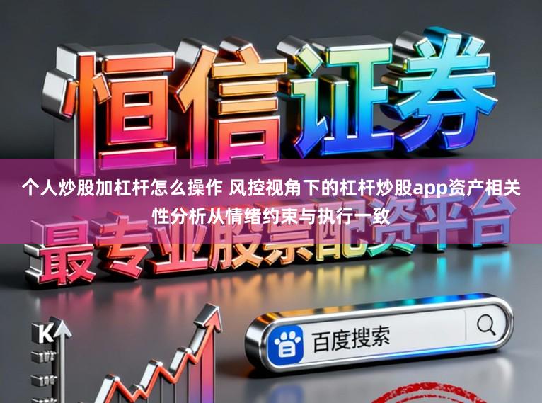个人炒股加杠杆怎么操作 风控视角下的杠杆炒股app资产相关性分析从情绪约束与执行一致
