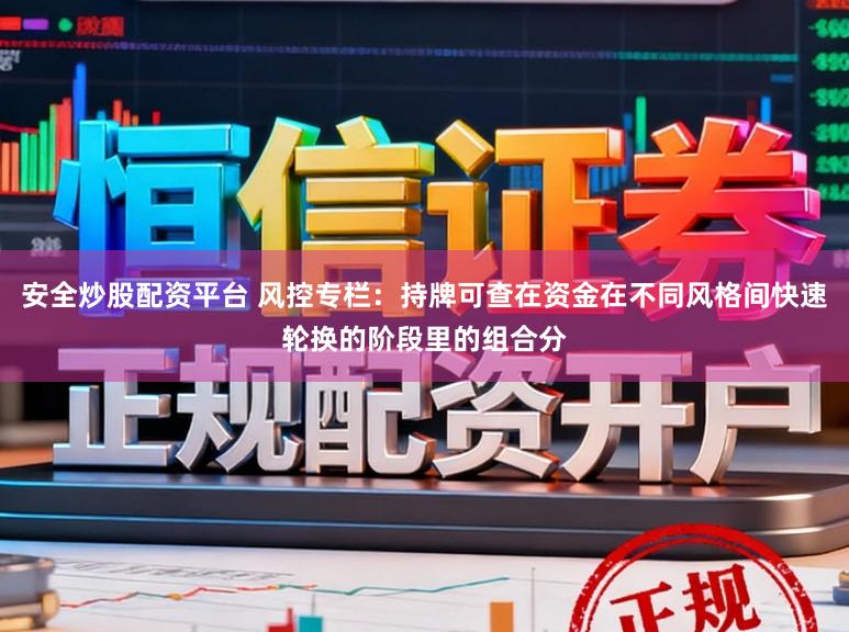 安全炒股配资平台 风控专栏：持牌可查在资金在不同风格间快速轮换的阶段里的组合分