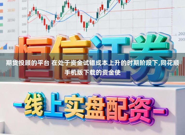 期货投顾的平台 在处于资金试错成本上升的时期阶段下,同花顺手机版下载的资金使