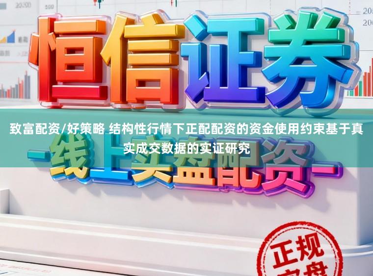致富配资/好策略 结构性行情下正配配资的资金使用约束基于真实成交数据的实证研究