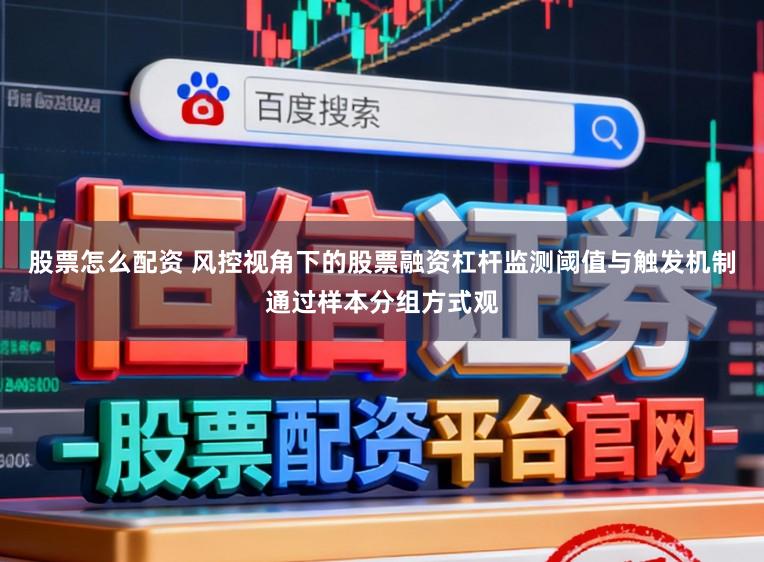 股票怎么配资 风控视角下的股票融资杠杆监测阈值与触发机制通过样本分组方式观