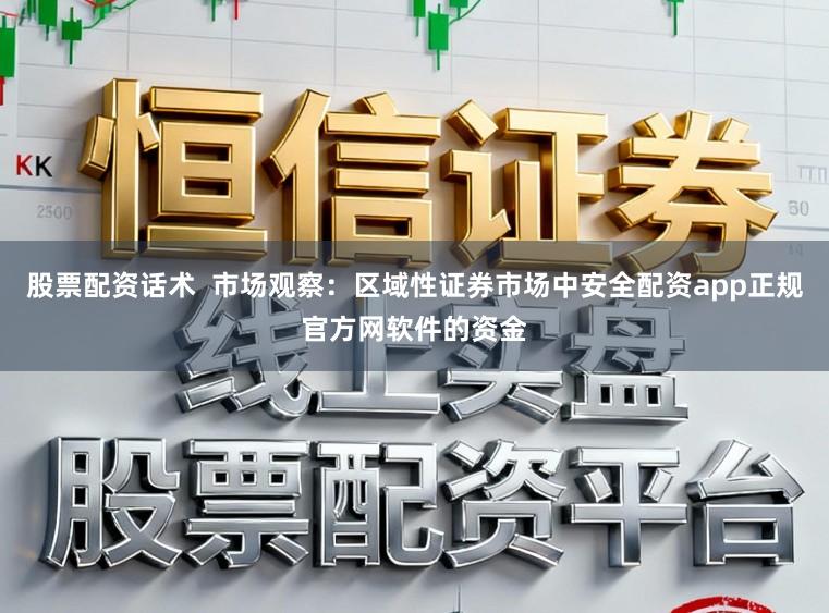股票配资话术  市场观察：区域性证券市场中安全配资app正规官方网软件的资金