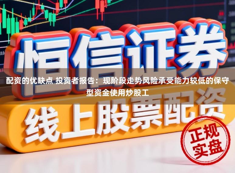 配资的优缺点 投资者报告：现阶段走势风险承受能力较低的保守型资金使用炒股工