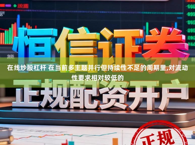 在线炒股杠杆 在当前多主题并行但持续性不足的周期里,对流动性要求相对较低的