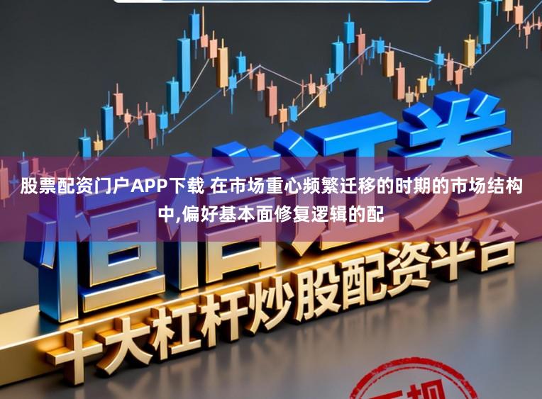股票配资门户APP下载 在市场重心频繁迁移的时期的市场结构中,偏好基本面修复逻辑的配