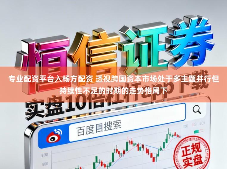 专业配资平台入杨方配资 透视跨国资本市场处于多主题并行但持续性不足的时期的走势格局下