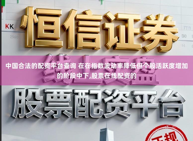 中国合法的配资平台查询 在在指数波动率降低但个股活跃度增加的阶段中下,股票在线配资的