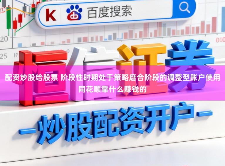 配资炒股给股票 阶段性时期处于策略磨合阶段的调整型账户使用同花顺靠什么赚钱的