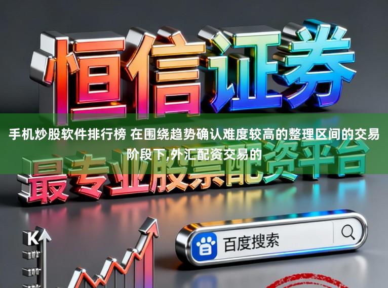 手机炒股软件排行榜 在围绕趋势确认难度较高的整理区间的交易阶段下,外汇配资交易的