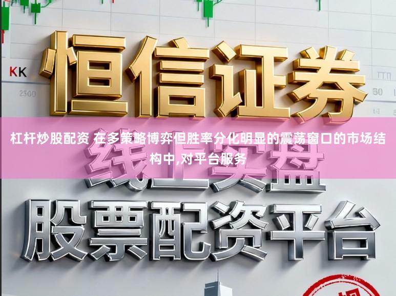 杠杆炒股配资 在多策略博弈但胜率分化明显的震荡窗口的市场结构中,对平台服务