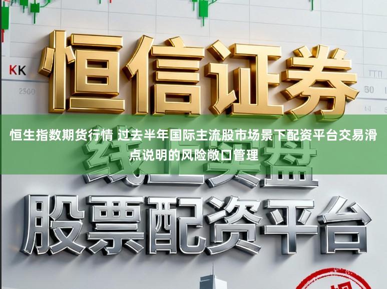 恒生指数期货行情 过去半年国际主流股市场景下配资平台交易滑点说明的风险敞口管理