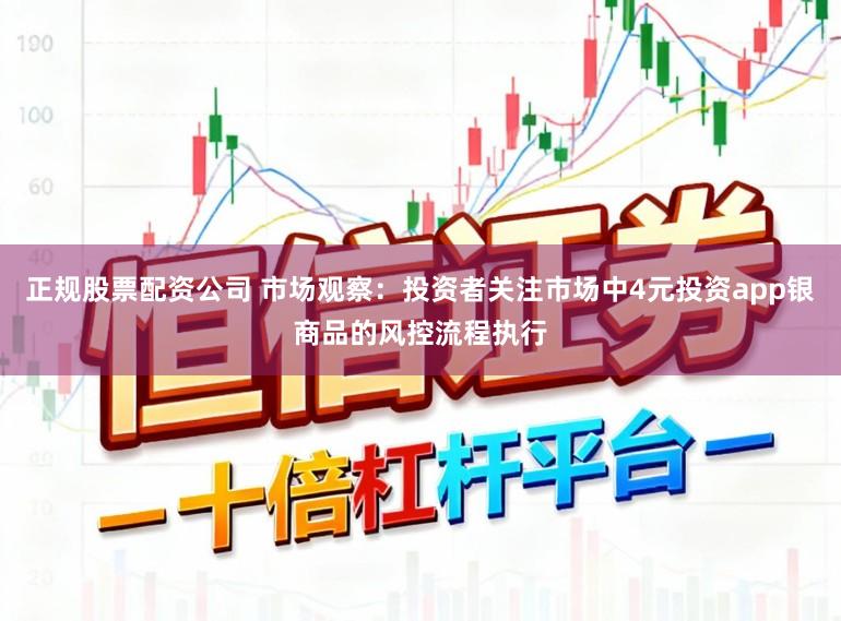 正规股票配资公司 市场观察：投资者关注市场中4元投资app银商品的风控流程执行