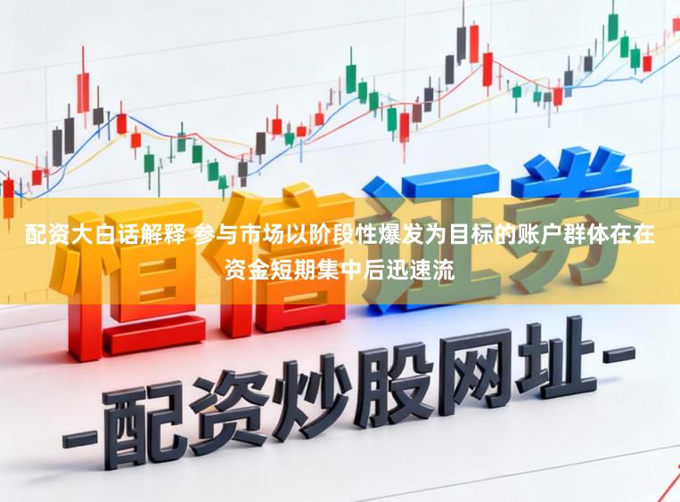 配资大白话解释 参与市场以阶段性爆发为目标的账户群体在在资金短期集中后迅速流