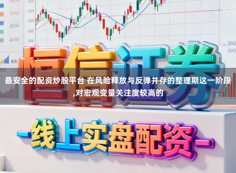 最安全的配资炒股平台 在风险释放与反弹并存的整理期这一阶段,对宏观变量关注度较高的