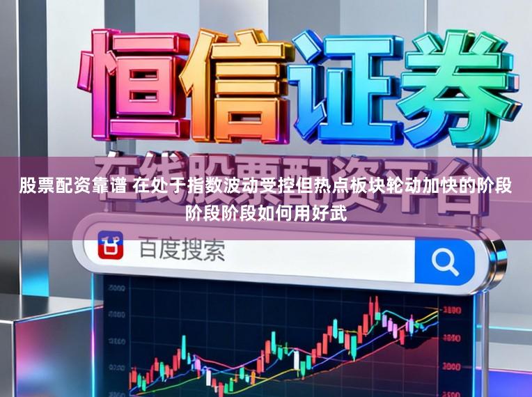 股票配资靠谱 在处于指数波动受控但热点板块轮动加快的阶段阶段阶段如何用好武