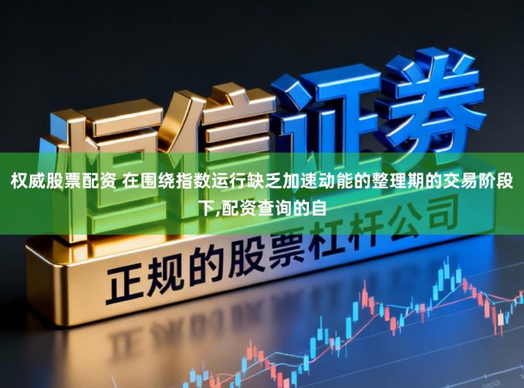 权威股票配资 在围绕指数运行缺乏加速动能的整理期的交易阶段下,配资查询的自