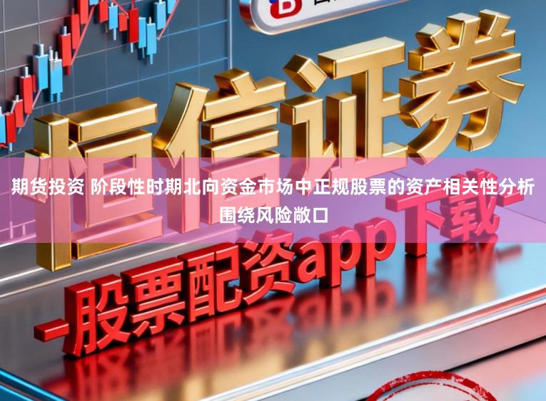 期货投资 阶段性时期北向资金市场中正规股票的资产相关性分析围绕风险敞口