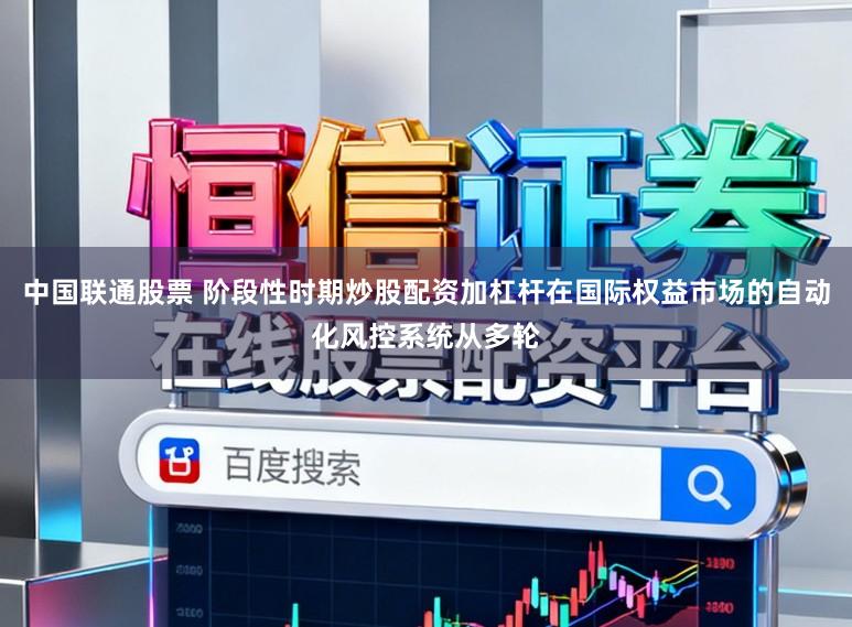 中国联通股票 阶段性时期炒股配资加杠杆在国际权益市场的自动化风控系统从多轮