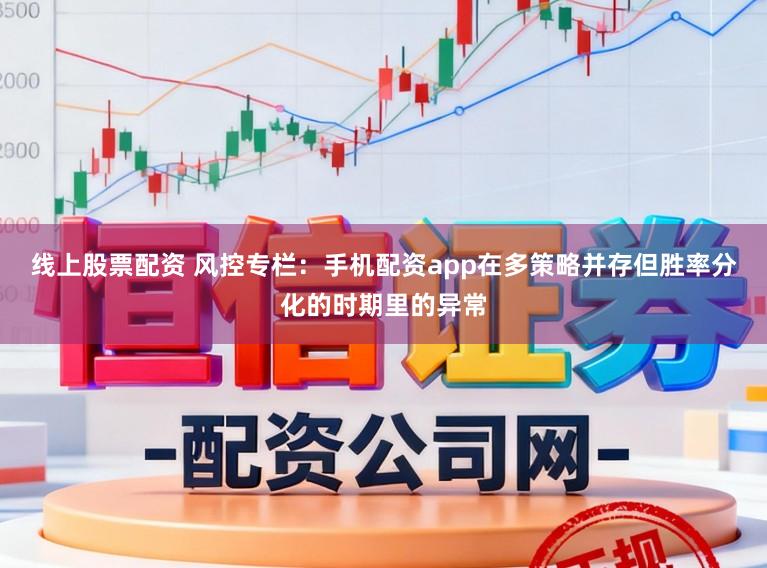 线上股票配资 风控专栏：手机配资app在多策略并存但胜率分化的时期里的异常