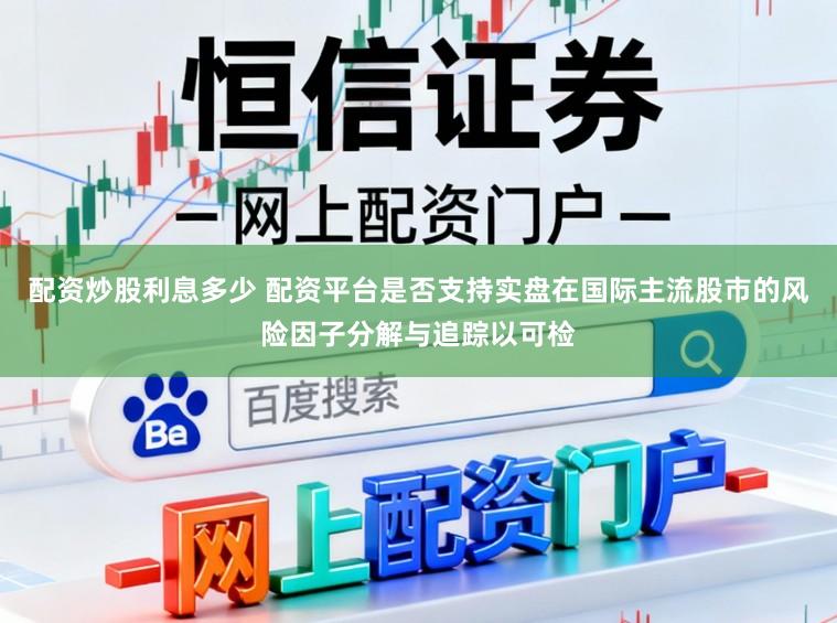 配资炒股利息多少 配资平台是否支持实盘在国际主流股市的风险因子分解与追踪以可检