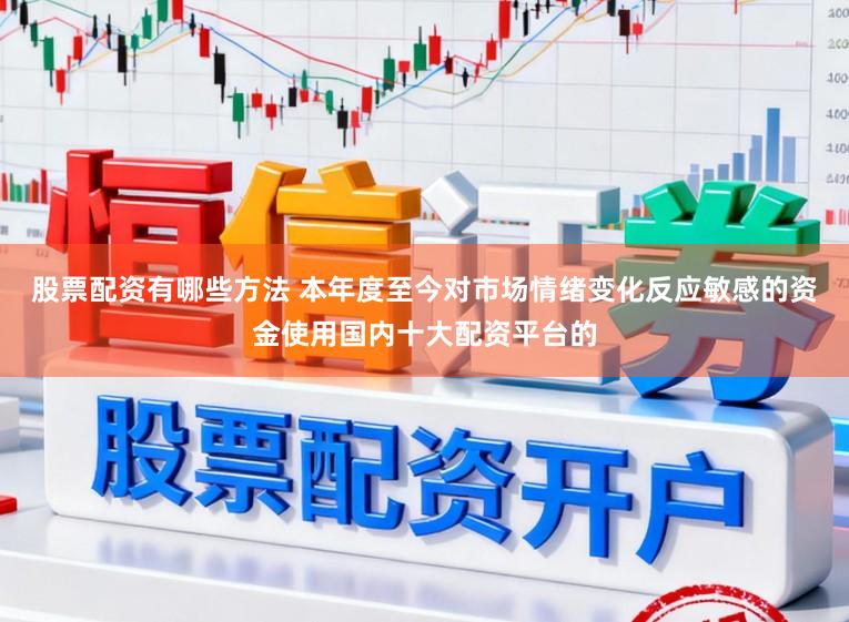 股票配资有哪些方法 本年度至今对市场情绪变化反应敏感的资金使用国内十大配资平台的