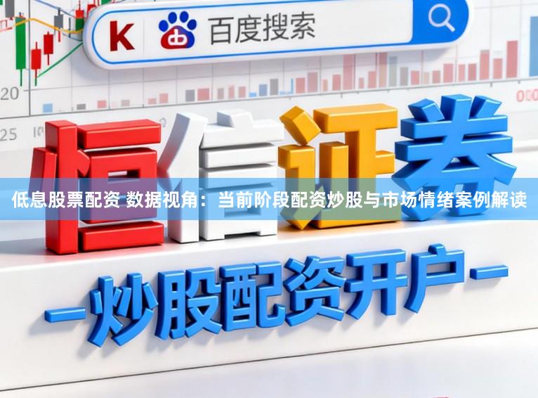 低息股票配资 数据视角：当前阶段配资炒股与市场情绪案例解读