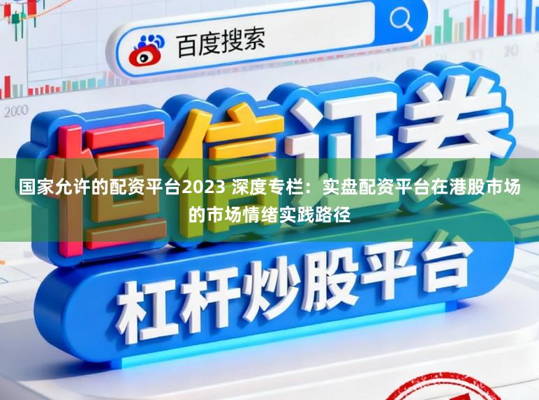 国家允许的配资平台2023 深度专栏：实盘配资平台在港股市场的市场情绪实践路径