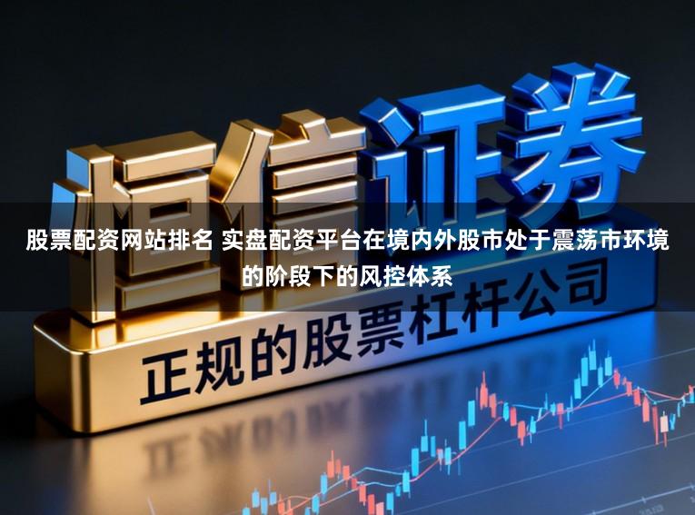 股票配资网站排名 实盘配资平台在境内外股市处于震荡市环境的阶段下的风控体系