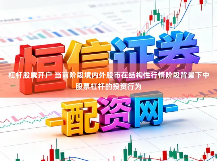 杠杆股票开户 当前阶段境内外股市在结构性行情阶段背景下中股票杠杆的投资行为
