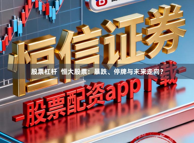 股票杠杆  恒大股票：暴跌、停牌与未来走向？