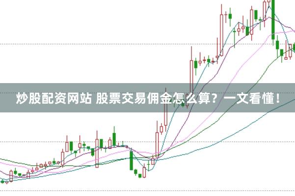 炒股配资网站 股票交易佣金怎么算？一文看懂！