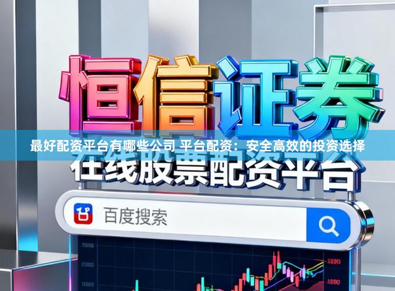 最好配资平台有哪些公司 平台配资：安全高效的投资选择