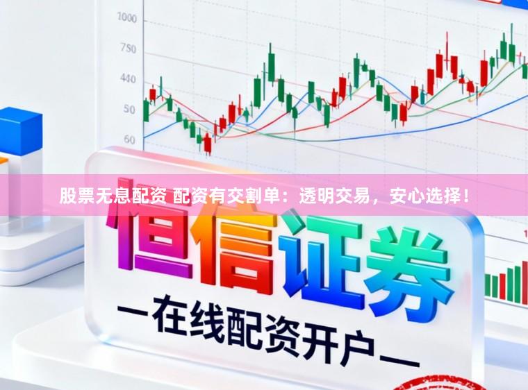 股票无息配资 配资有交割单：透明交易，安心选择！