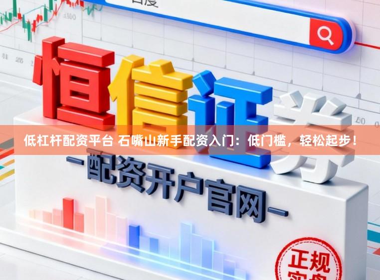 低杠杆配资平台 石嘴山新手配资入门：低门槛，轻松起步！