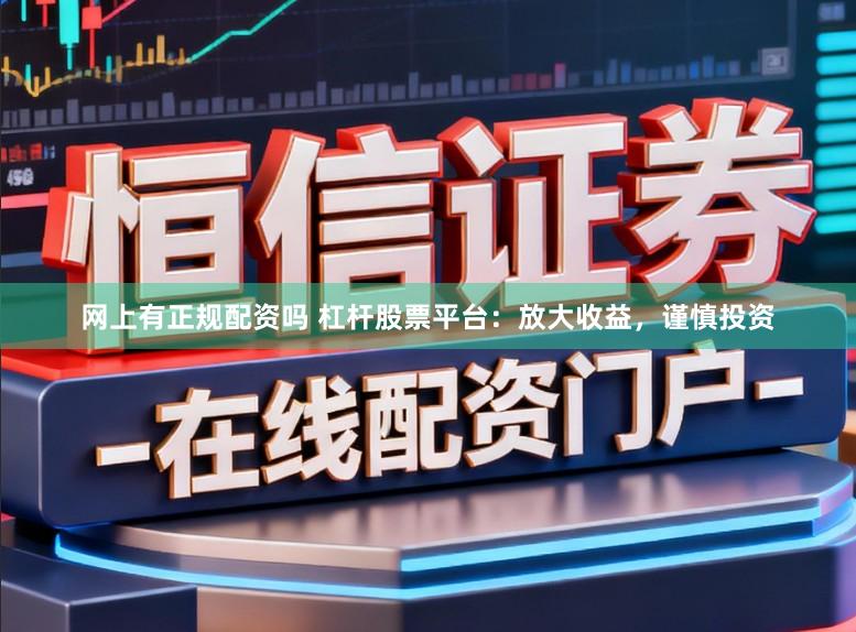 网上有正规配资吗 杠杆股票平台：放大收益，谨慎投资