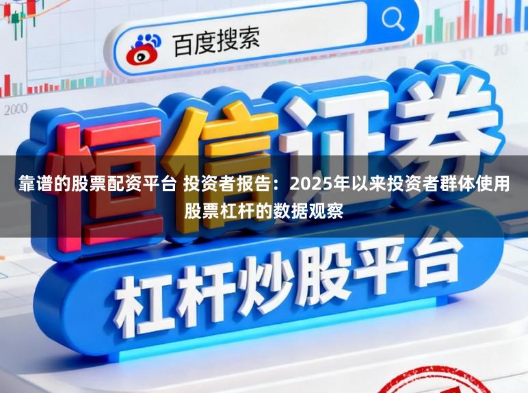 靠谱的股票配资平台 投资者报告：2025年以来投资者群体使用股票杠杆的数据观察