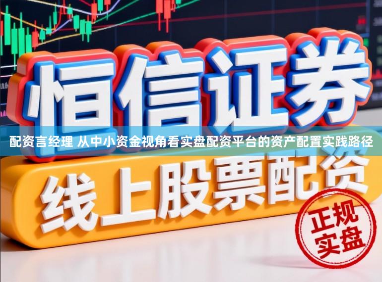 配资言经理 从中小资金视角看实盘配资平台的资产配置实践路径