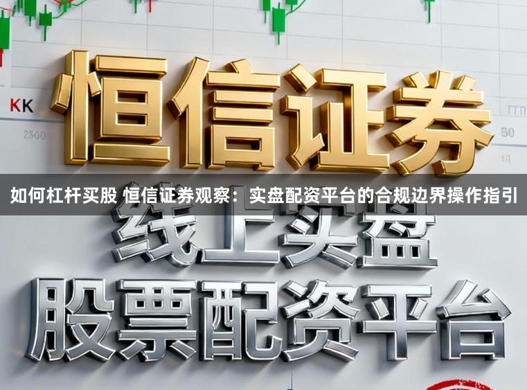 如何杠杆买股 恒信证券观察：实盘配资平台的合规边界操作指引