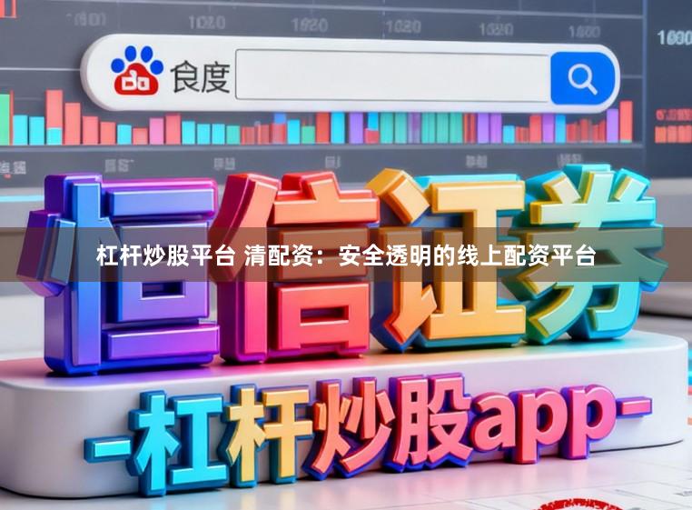杠杆炒股平台 清配资：安全透明的线上配资平台