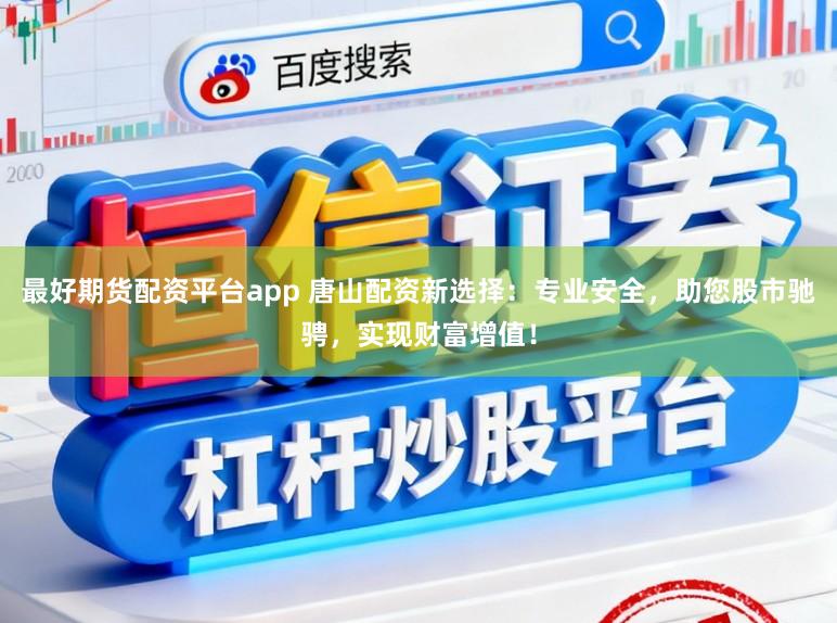 最好期货配资平台app 唐山配资新选择：专业安全，助您股市驰骋，实现财富增值！