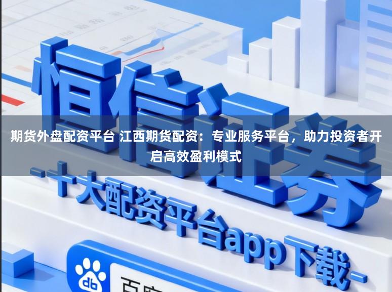期货外盘配资平台 江西期货配资：专业服务平台，助力投资者开启高效盈利模式