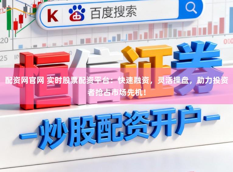 配资网官网 实时股票配资平台：快速融资，灵活操盘，助力投资者抢占市场先机！