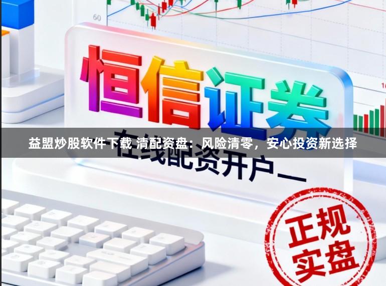 益盟炒股软件下载 清配资盘：风险清零，安心投资新选择