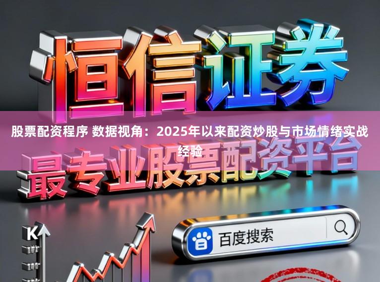 股票配资程序 数据视角：2025年以来配资炒股与市场情绪实战经验
